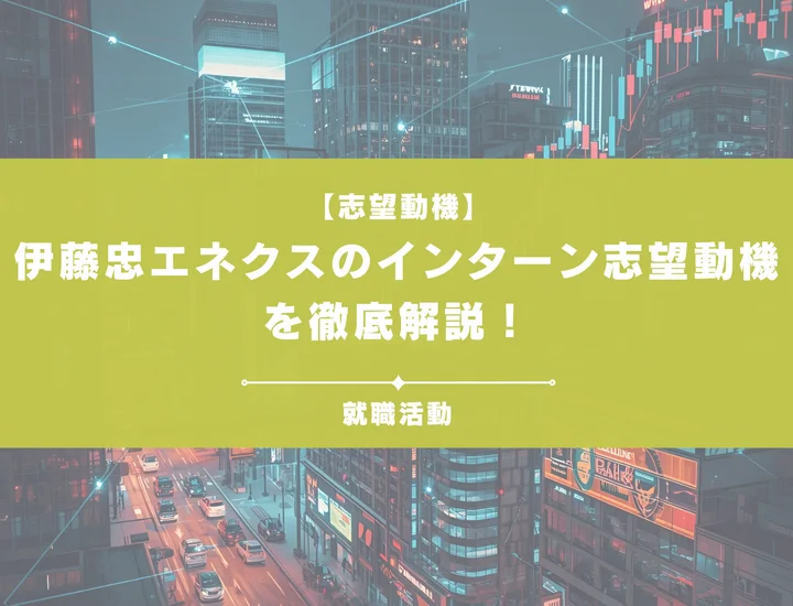 【例文5選】伊藤忠エネクスのインターン志望動機の書き方を解説します！