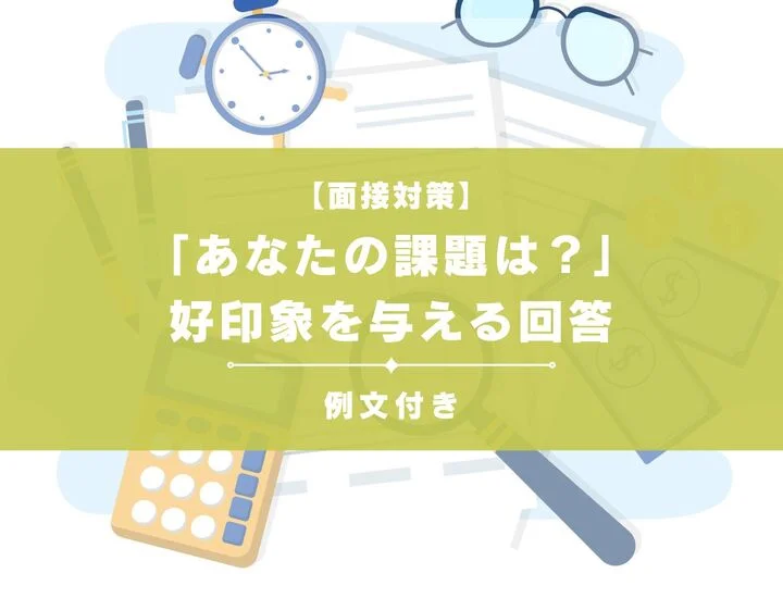 面接で問われる「あなたの課題は？」に好印象を与える回答例
