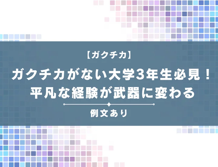 ガクチカがない大学3年生必見！平凡な経験を武器に変えるSTARメソッドとNG→OK改善例文