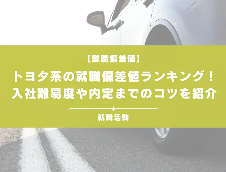 【27卒最新版】トヨタ系就職偏差値まとめ！向いている人・選考対策を徹底解説