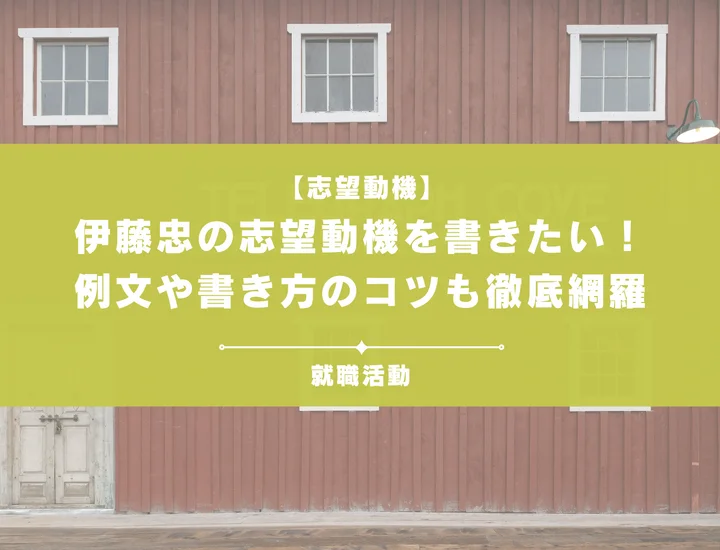 【例文あり】伊藤忠の志望動機はこう書く！差別化のコツや書き方を解説