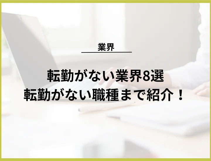 転勤がない業界8選！転勤がないメリットやデメリット、職種まで徹底紹介！