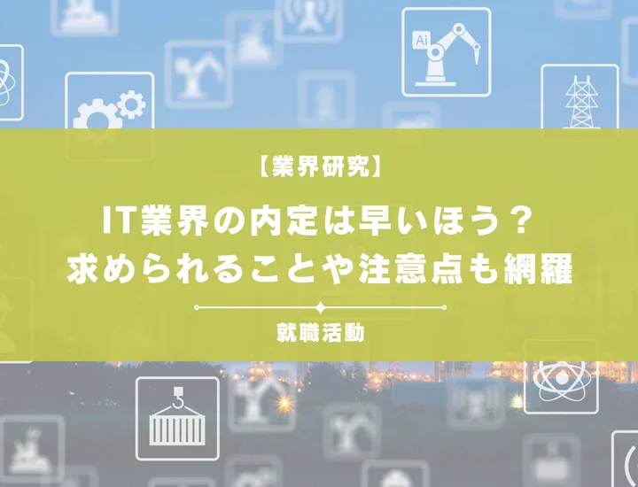 IT業界の内定は早い？本選考・早期選考別の具体的なスケジュールや対策方法を徹底紹介！