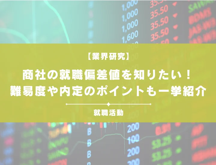 【最新】商社の就職偏差値ランキングを紹介！入社難易度と内定のポイントも徹底解説
