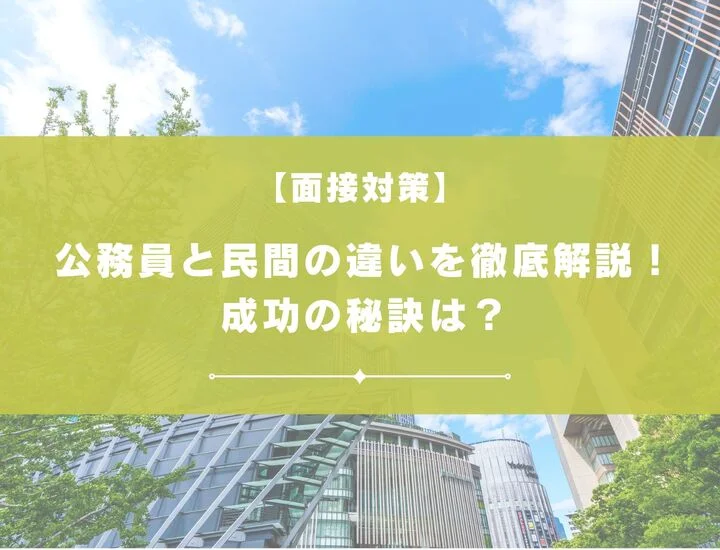 公務員と民間の面接の違いを徹底解説！成功の秘訣は？