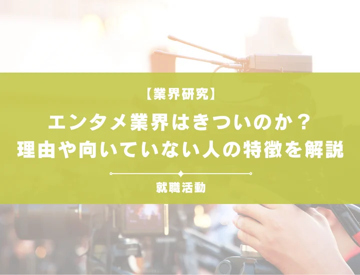 【業界研究】エンタメ業界はきついのか？理由や向いていない人の特徴を徹底解説！