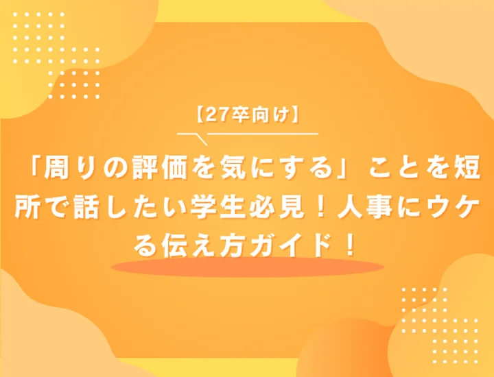 【27卒向け】「周りの評価を気にする」ことを短所で話したい学生必見！人事にウケる伝え方ガイド！