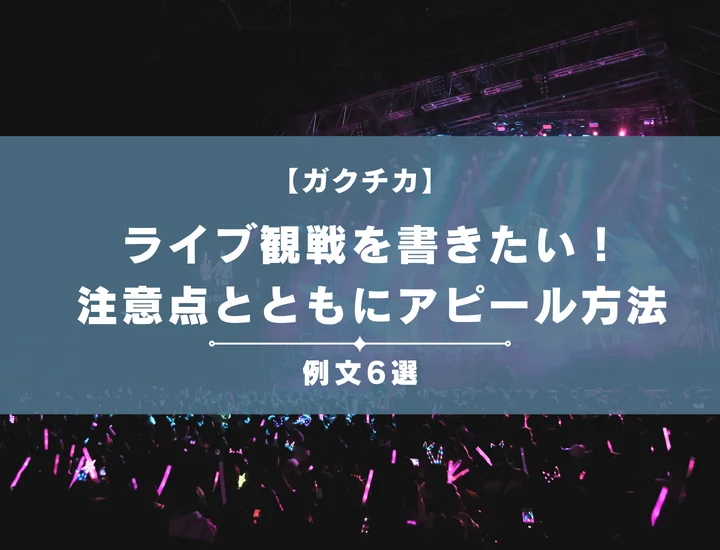 【例文6選】ガクチカでライブ観戦を書きたい！注意点とともにアピール方法を徹底解説