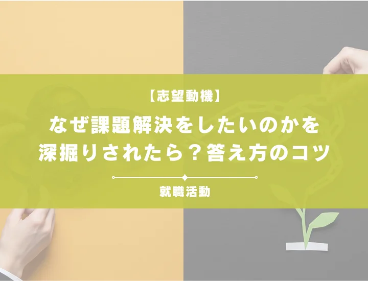 【就活生向け】なぜ課題解決をしたいのか？あなただけの言葉で採用担当者に好印象を！