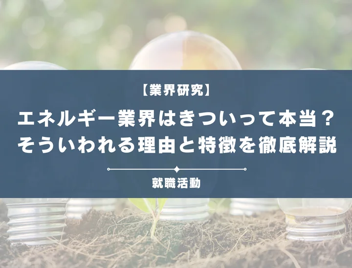 【業界研究】エネルギー業界はきつい？残業時間などがきついと言われる理由や向いていない人を解説！