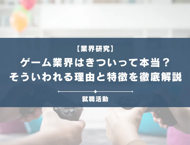 【業界研究】ゲーム業界はきつい？残業時間などがきついと言われる理由や向いていない人を解説！