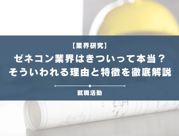 【業界研究】ゼネコン業界はきつい？労働環境などがきついと言われる理由や向いていない人を解説！