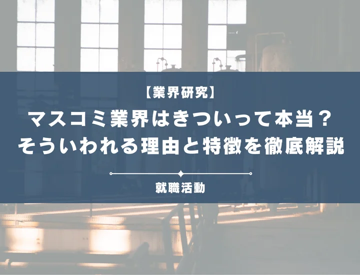 【業界研究】マスコミ業界はきつい？残業時間などがきついと言われる理由や向いていない人を解説！