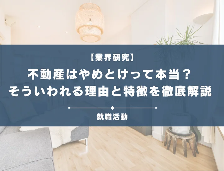 【業界研究】不動産業界はやめとけ？理由や向いていない人の特徴を徹底解説！