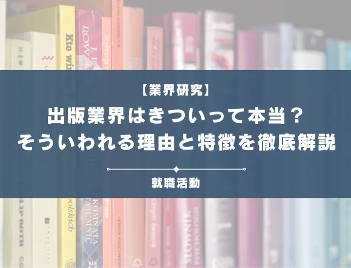 【業界研究】出版業界はきつい？営業や労働環境などがきついと言われる理由や向いていない人を解説！