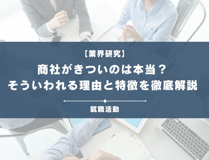 【業界研究】商社はきつい？営業やノルマがきついと言われる理由や向いていない人を解説！
