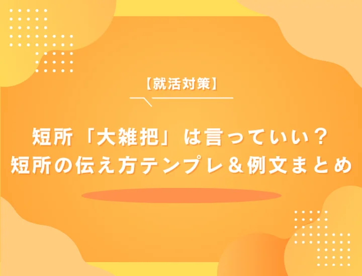 就活で短所「大雑把」は言っていい？短所の伝え方テンプレ＆例文まとめ