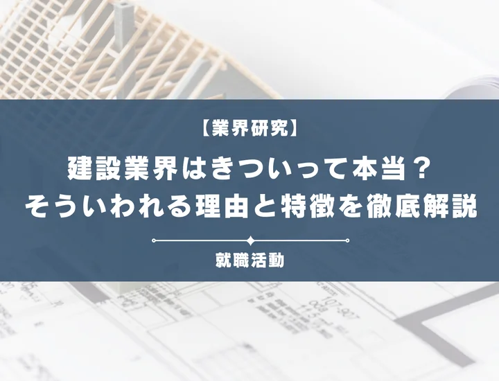 【業界研究】建設業界はきつい？残業時間などがきついと言われる理由や向いていない人を解説！