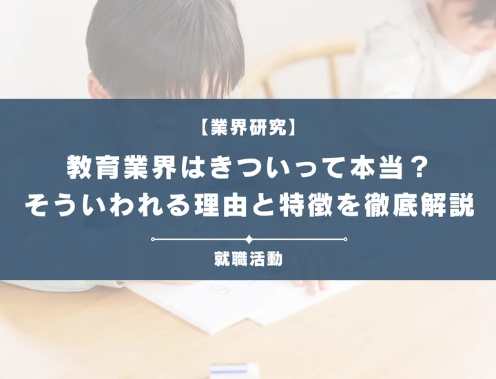 【業界研究】教育業界はきつい？そう言われる理由や向いていない人など業界について徹底解説！