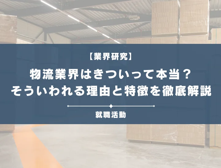 【業界研究】物流業界はきつい？勤務時間やノルマがきついと言われる理由や向いていない人を解説！