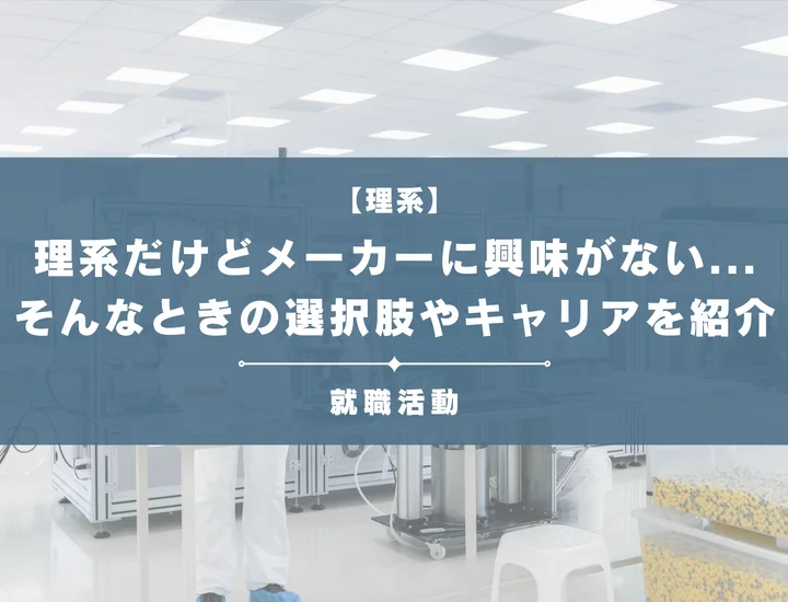 理系だけどメーカーに興味ない！周りに流されず自分に合う志望業界を見つけよう！