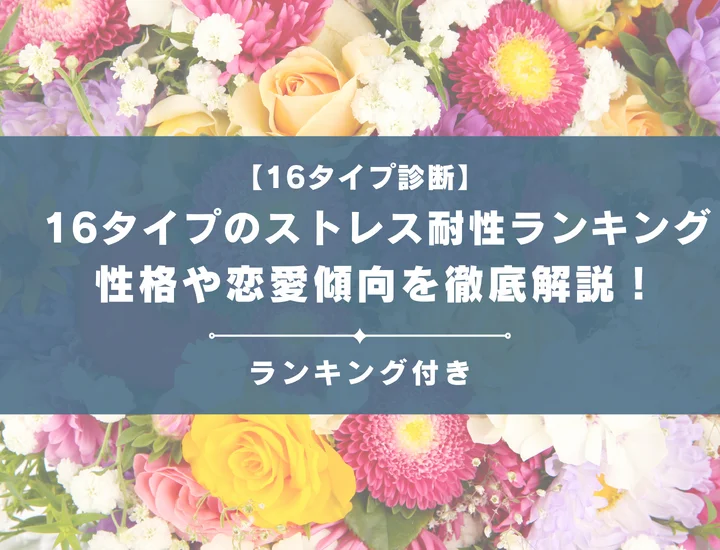 【16タイプのストレス耐性ランキング】全16タイプの性格や恋愛傾向を男女別に徹底解説！