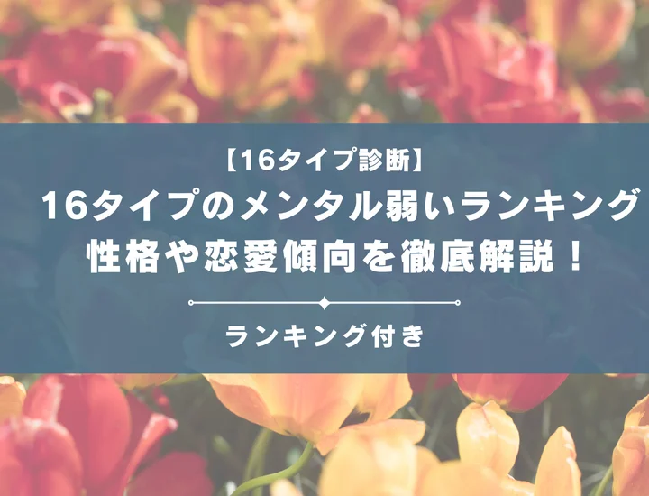 【16タイプのメンタル弱いランキング】全16タイプの性格や恋愛傾向を男女別に徹底解説！