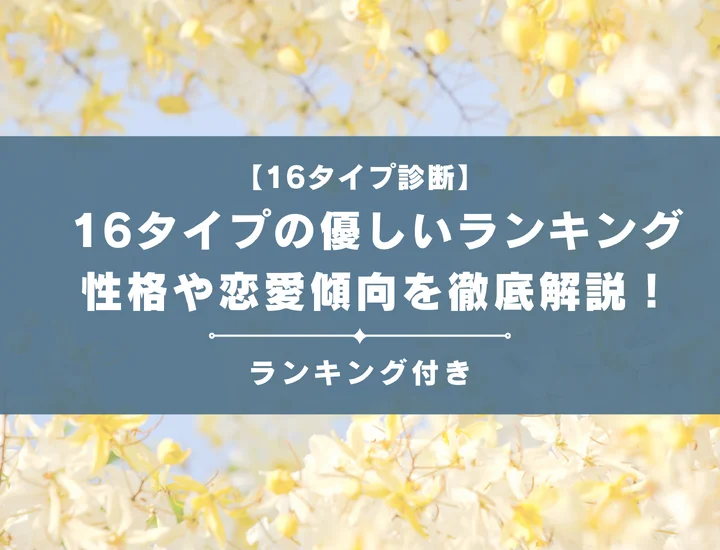 【16タイプの優しいランキング】全16タイプの性格や恋愛傾向を男女別に徹底解説！