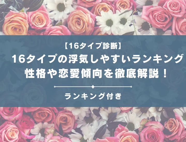 【16タイプの浮気しやすいランキング】全16タイプの性格や恋愛傾向を男女別に徹底解説！