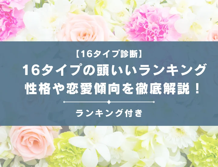 【16タイプの頭いいランキング】全16タイプの性格や恋愛傾向を男女別に徹底解説！