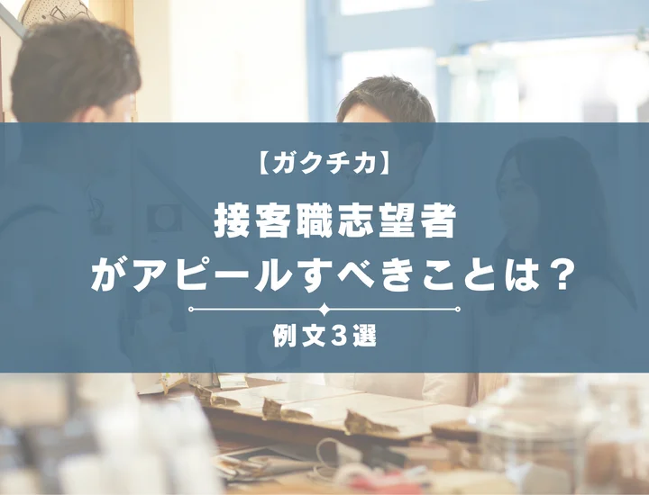 【例文3選】ガクチカで接客職志望者がアピールすべきことは？書き方から注意点まで徹底解説
