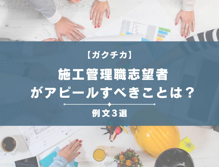【例文3選】ガクチカで施工管理職志望者がアピールすべきことは？書き方から注意点まで徹底解説