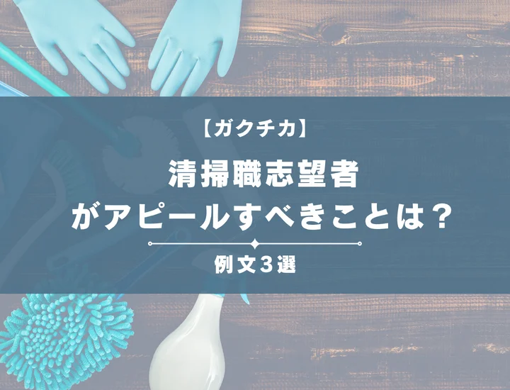 【例文3選】ガクチカで清掃職志望者がアピールすべきことは？書き方から注意点まで徹底解説