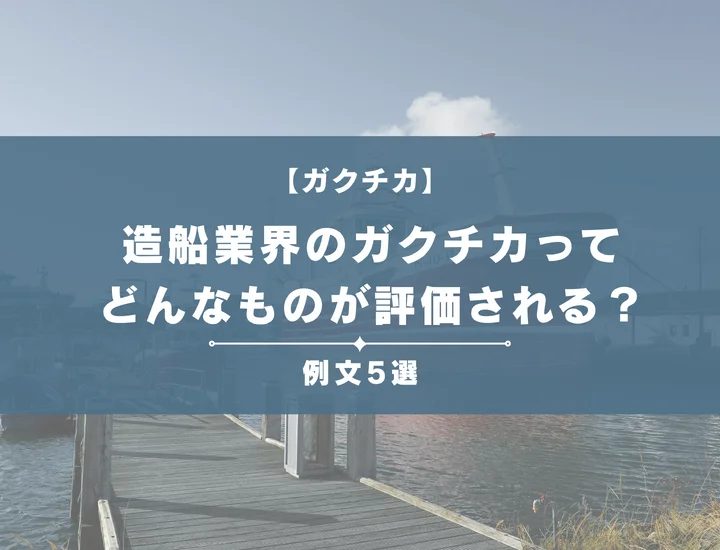 【例文5選】造船業界のガクチカってどんなものが評価される？書き方からポイントまで徹底解説