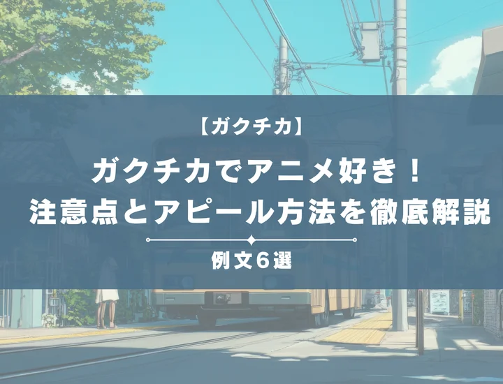 【例文6選】ガクチカでアニメ好きを書きたい！注意点とともにアピール方法を徹底解説