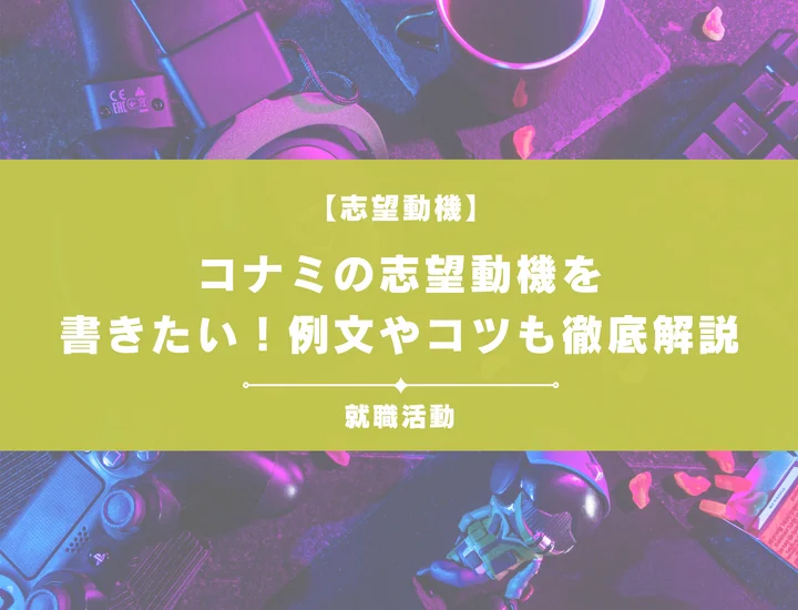 【例文5選】コナミの志望動機を書きたい！例文や求める人物像も紹介