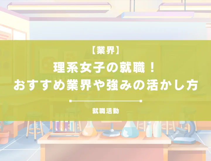 【理系女子の就職】おすすめ業界・業種を解説！希少性を活かした仕事選び