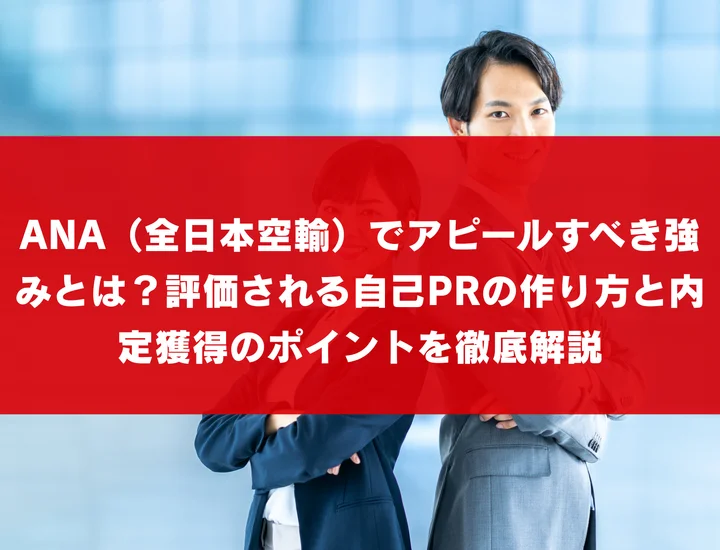 ANA（全日本空輸）でアピールすべき強みとは？評価される自己PRの作り方と内定獲得のポイントを徹底解説