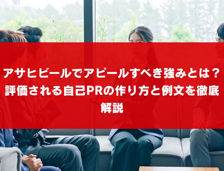 アサヒビールでアピールすべき強みとは？評価される自己PRの作り方と例文を徹底解説
