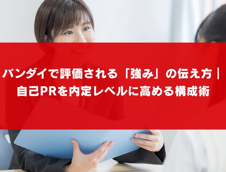 バンダイで評価される「強み」の伝え方｜自己PRを内定レベルに高める構成術