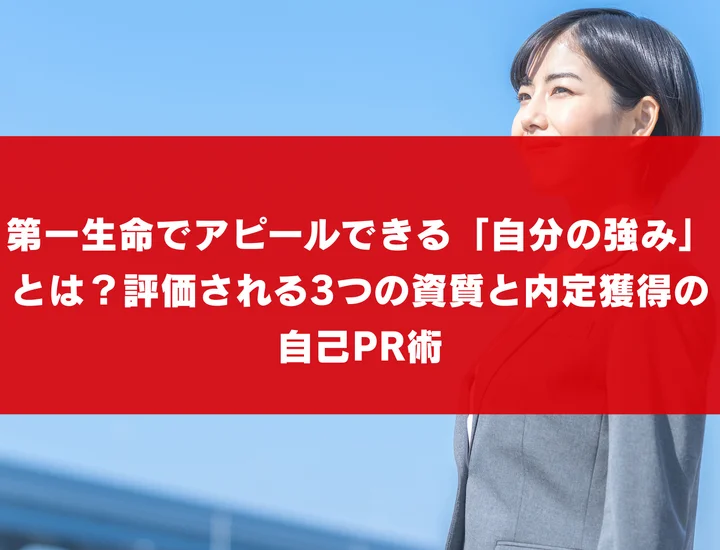 第一生命でアピールできる「自分の強み」とは？評価される3つの資質と内定獲得の自己PR術