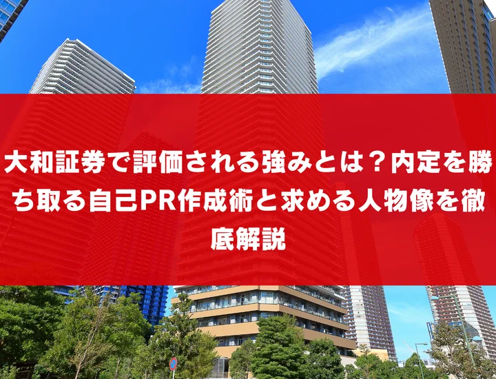 大和証券で評価される強みとは？内定を勝ち取る自己PR作成術と求める人物像を徹底解説