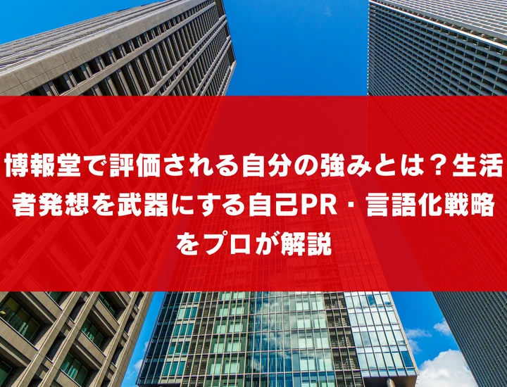 博報堂で評価される自分の強みとは？生活者発想を武器にする自己PR・言語化戦略をプロが解説