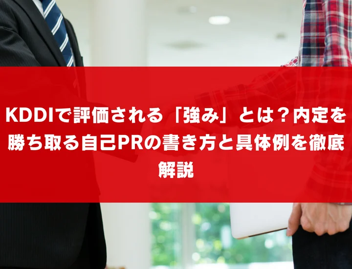 KDDIで評価される「強み」とは？内定を勝ち取る自己PRの書き方と具体例を徹底解説
