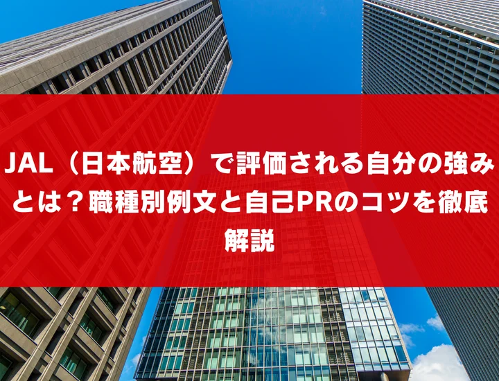 JAL（日本航空）で評価される自分の強みとは？職種別例文と自己PRのコツを徹底解説