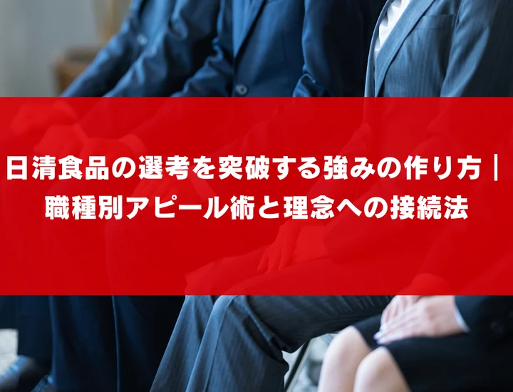 日清食品の選考を突破する強みの作り方｜職種別アピール術と理念への接続法