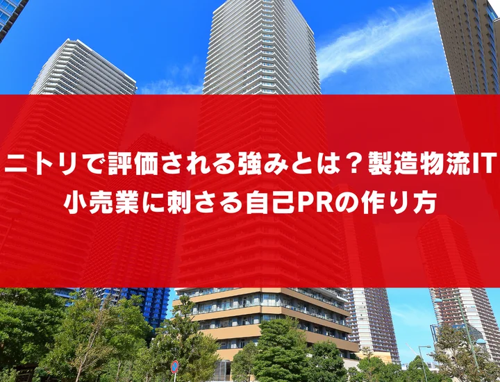 ニトリで評価される強みとは？製造物流IT小売業に刺さる自己PRの作り方