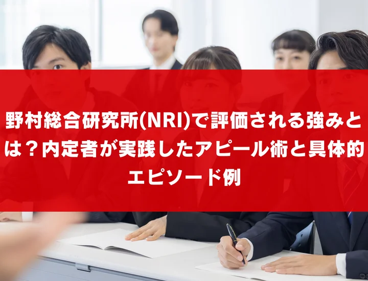 野村総合研究所(NRI)で評価される強みとは？内定者が実践したアピール術と具体的エピソード例