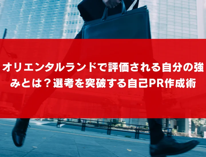 オリエンタルランドで評価される自分の強みとは？選考を突破する自己PR作成術