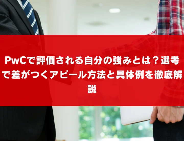PwCで評価される自分の強みとは？選考で差がつくアピール方法と具体例を徹底解説